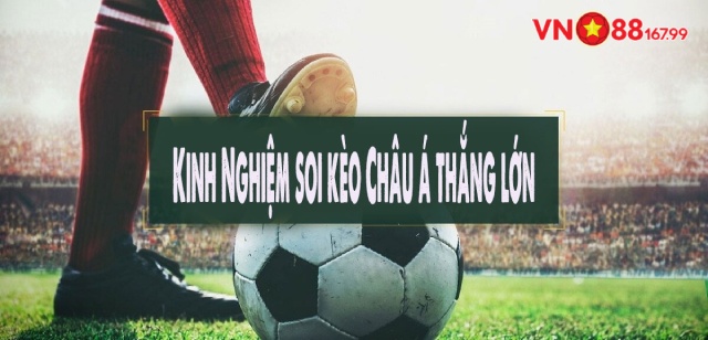 Bí quyết chơi kèo Châu Á luôn ăn đậm từ cao thủ 