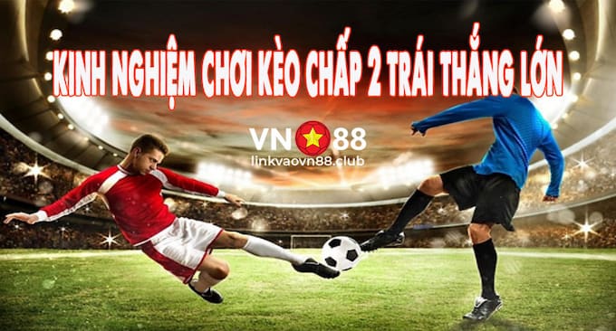 Bí quyết chơi kèo chấp 2 hòa thắng lớn 