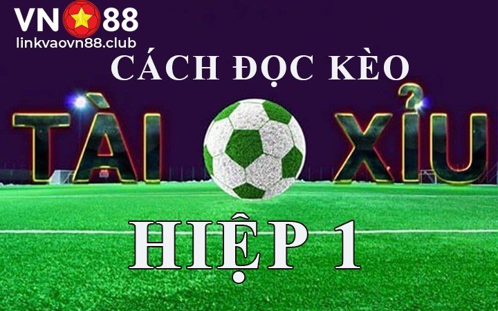 Cách đọc kèo tài xỉu hiệp 1 đơn giản