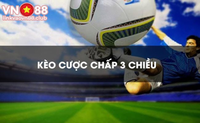 Cược Chấp 3 Chiều Là Gì? Cách Bắt Kèo Chính Xác Nhất Tại Vn88