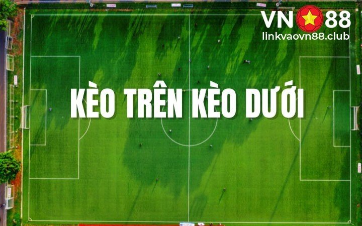 Kèo Trên Kèo Dưới Là Gì? Cách Nhận Biết Và 4 Tỷ Lệ Chấp Kèo Tại VN88