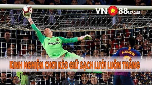 Kinh nghiệm chơi kèo giữ sạch lưới luôn thắng 