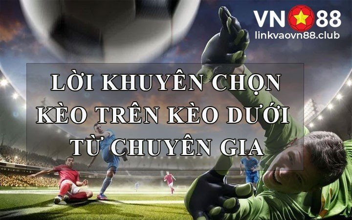 Lời khuyên chọn kèo trên kèo dưới từ chuyên gia